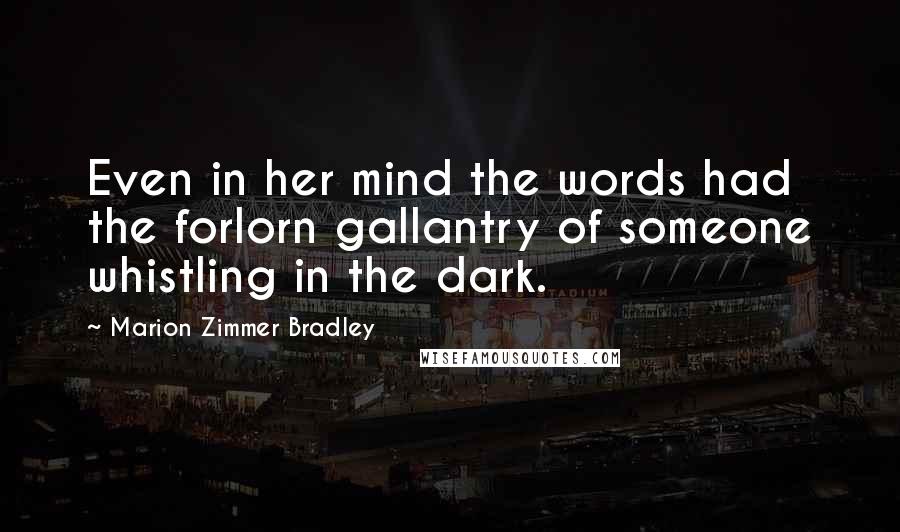 Marion Zimmer Bradley Quotes: Even in her mind the words had the forlorn gallantry of someone whistling in the dark.