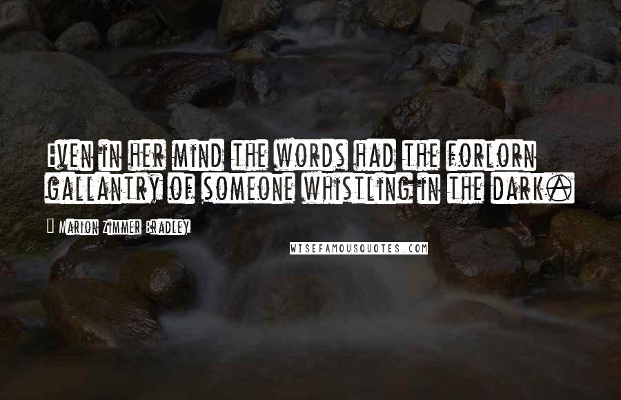 Marion Zimmer Bradley Quotes: Even in her mind the words had the forlorn gallantry of someone whistling in the dark.