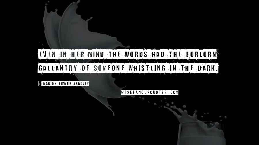 Marion Zimmer Bradley Quotes: Even in her mind the words had the forlorn gallantry of someone whistling in the dark.