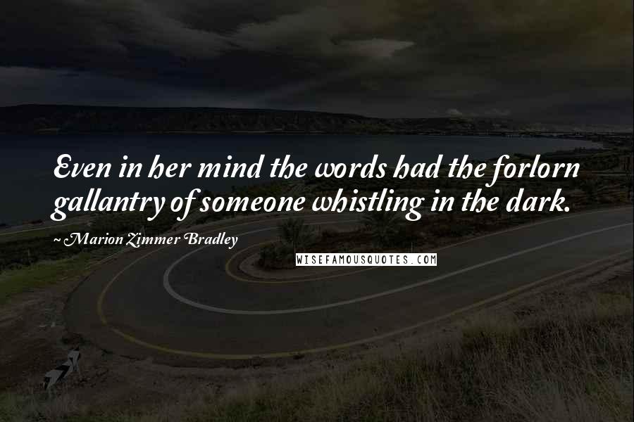 Marion Zimmer Bradley Quotes: Even in her mind the words had the forlorn gallantry of someone whistling in the dark.