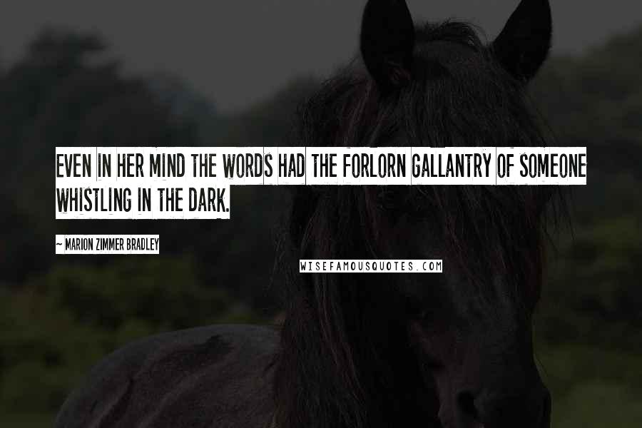 Marion Zimmer Bradley Quotes: Even in her mind the words had the forlorn gallantry of someone whistling in the dark.