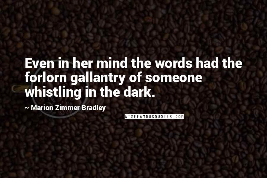 Marion Zimmer Bradley Quotes: Even in her mind the words had the forlorn gallantry of someone whistling in the dark.