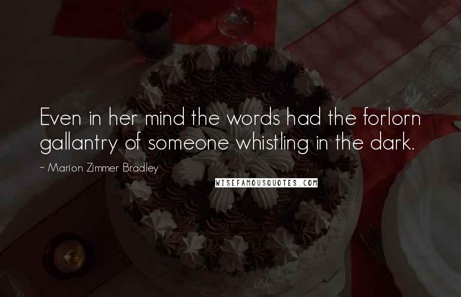 Marion Zimmer Bradley Quotes: Even in her mind the words had the forlorn gallantry of someone whistling in the dark.