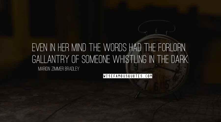 Marion Zimmer Bradley Quotes: Even in her mind the words had the forlorn gallantry of someone whistling in the dark.