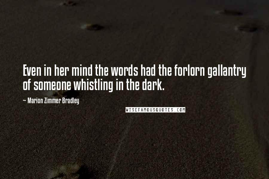 Marion Zimmer Bradley Quotes: Even in her mind the words had the forlorn gallantry of someone whistling in the dark.