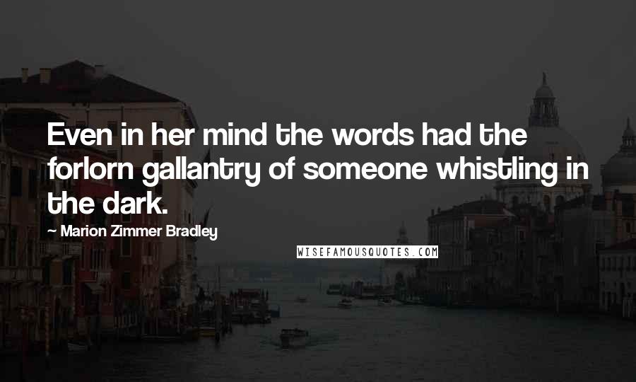 Marion Zimmer Bradley Quotes: Even in her mind the words had the forlorn gallantry of someone whistling in the dark.