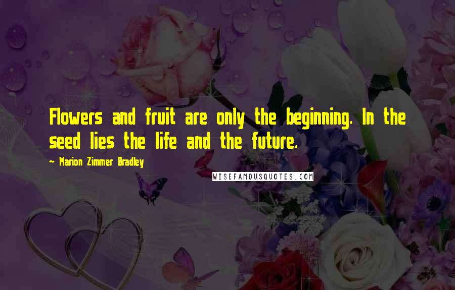 Marion Zimmer Bradley Quotes: Flowers and fruit are only the beginning. In the seed lies the life and the future.