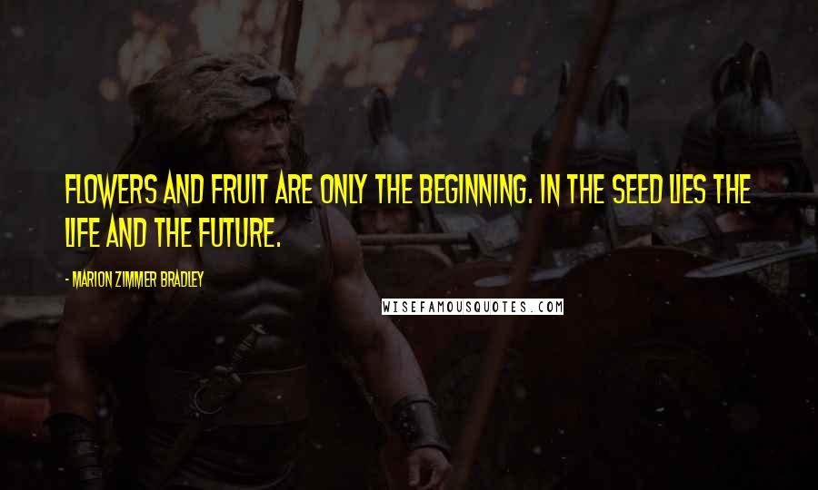 Marion Zimmer Bradley Quotes: Flowers and fruit are only the beginning. In the seed lies the life and the future.