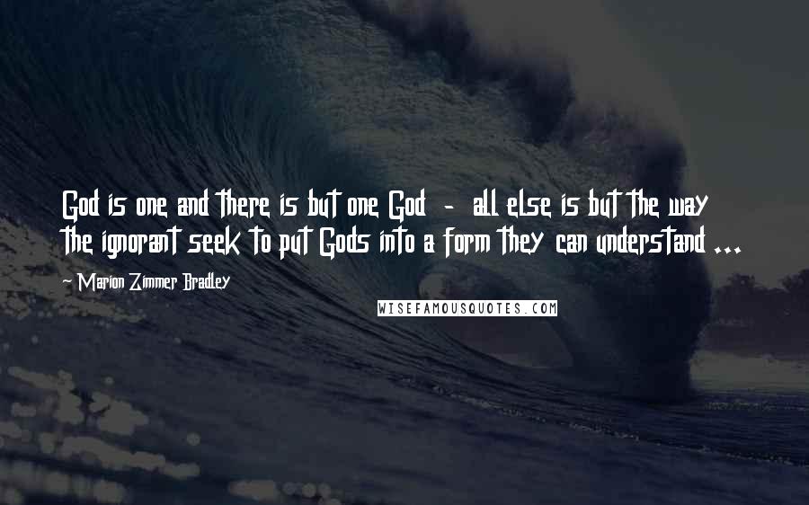 Marion Zimmer Bradley Quotes: God is one and there is but one God  -  all else is but the way the ignorant seek to put Gods into a form they can understand ...