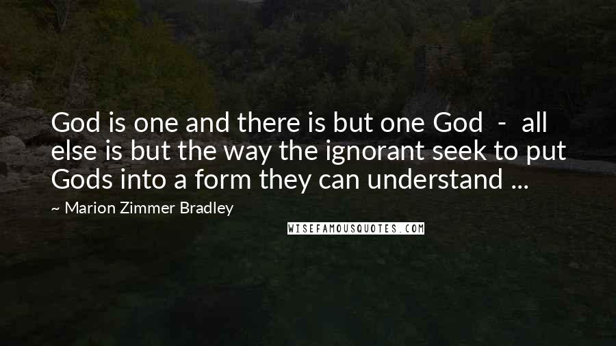 Marion Zimmer Bradley Quotes: God is one and there is but one God  -  all else is but the way the ignorant seek to put Gods into a form they can understand ...