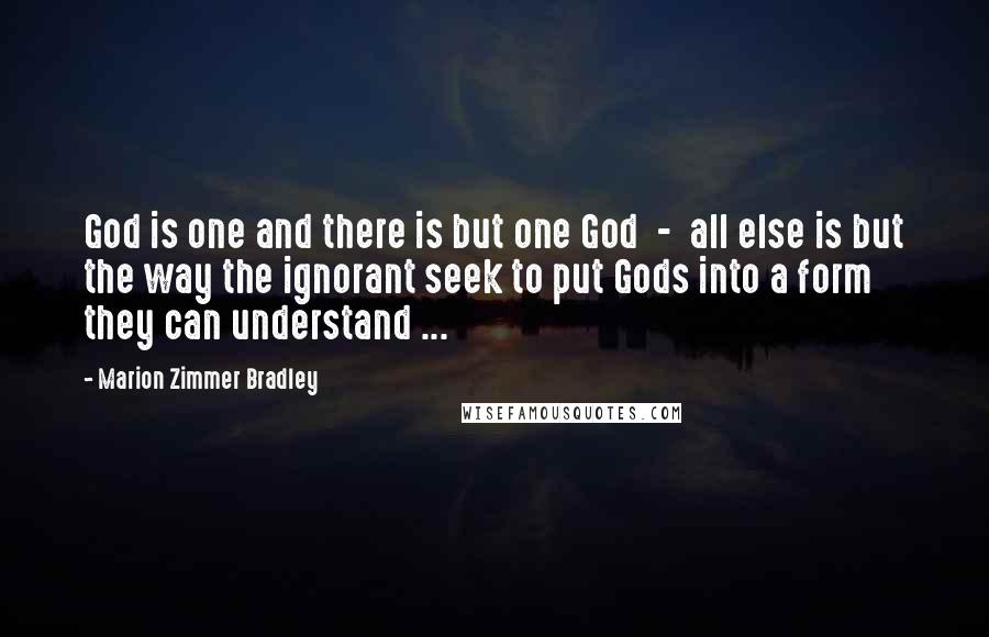 Marion Zimmer Bradley Quotes: God is one and there is but one God  -  all else is but the way the ignorant seek to put Gods into a form they can understand ...