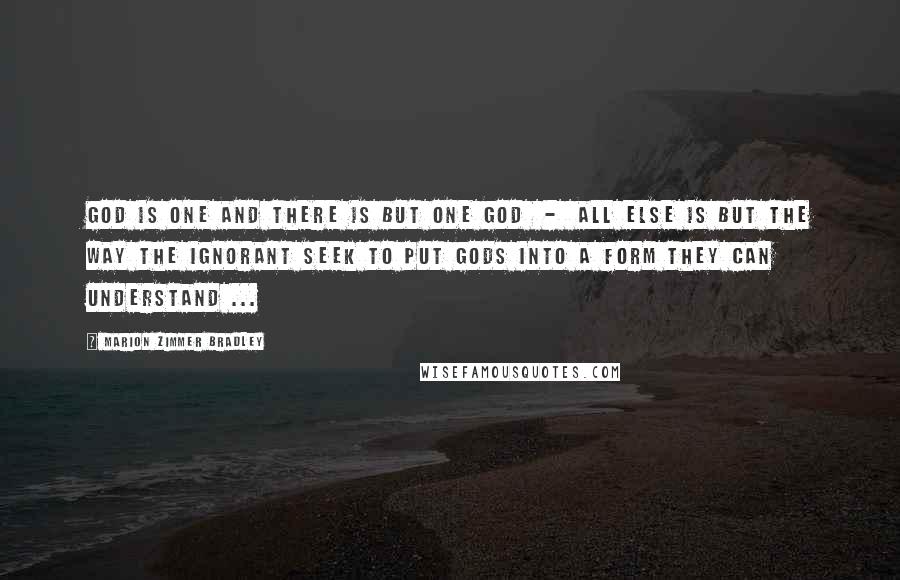 Marion Zimmer Bradley Quotes: God is one and there is but one God  -  all else is but the way the ignorant seek to put Gods into a form they can understand ...