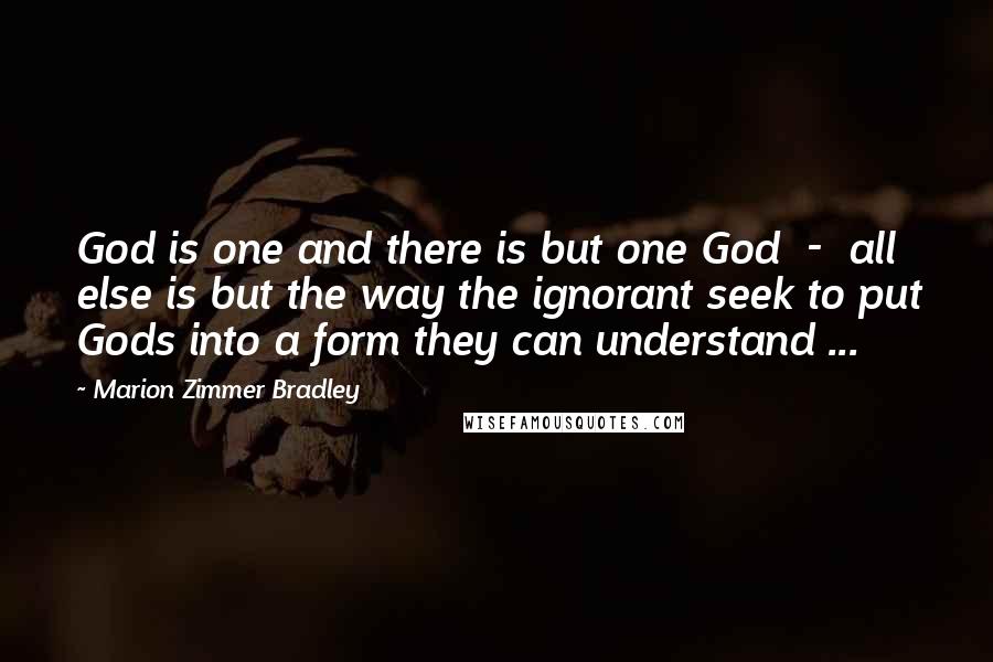 Marion Zimmer Bradley Quotes: God is one and there is but one God  -  all else is but the way the ignorant seek to put Gods into a form they can understand ...