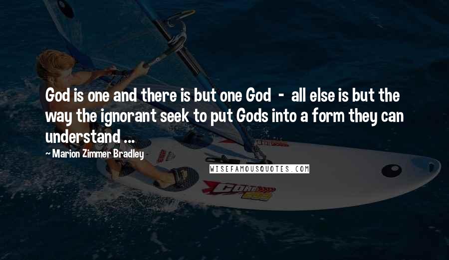 Marion Zimmer Bradley Quotes: God is one and there is but one God  -  all else is but the way the ignorant seek to put Gods into a form they can understand ...