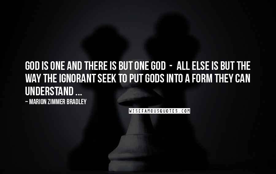 Marion Zimmer Bradley Quotes: God is one and there is but one God  -  all else is but the way the ignorant seek to put Gods into a form they can understand ...