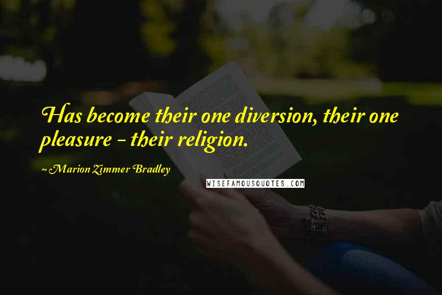 Marion Zimmer Bradley Quotes: Has become their one diversion, their one pleasure - their religion.