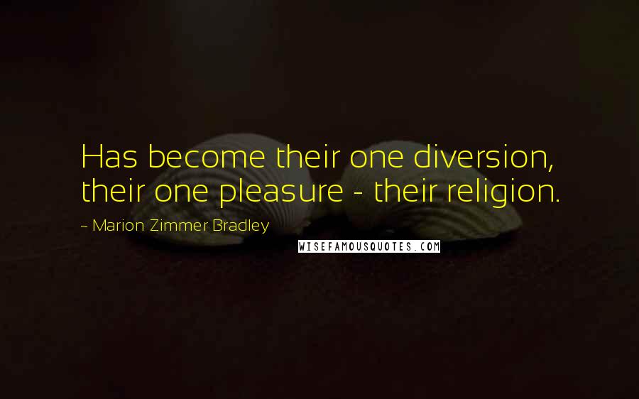 Marion Zimmer Bradley Quotes: Has become their one diversion, their one pleasure - their religion.