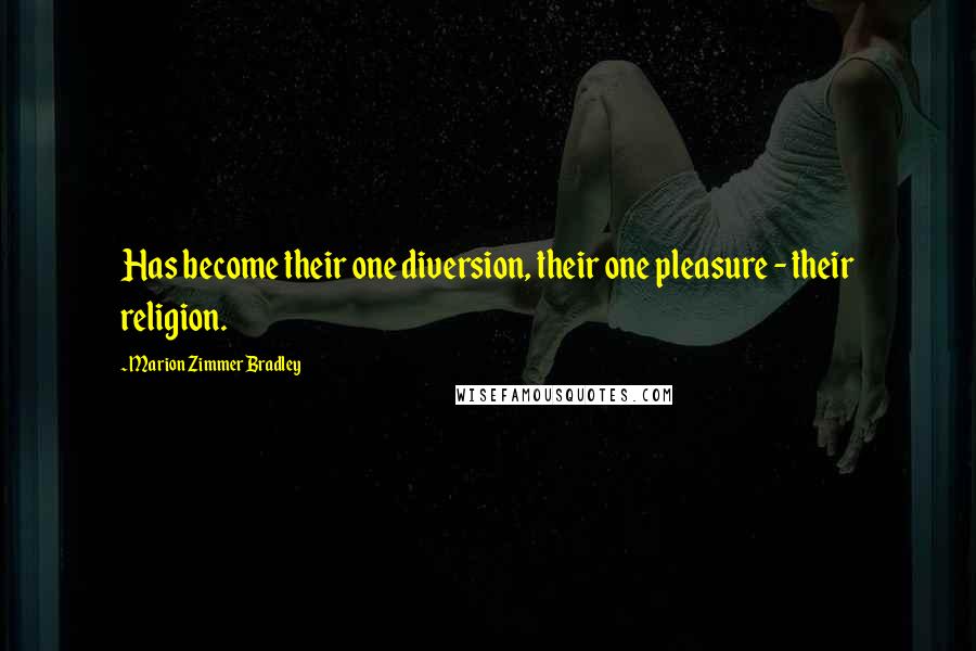 Marion Zimmer Bradley Quotes: Has become their one diversion, their one pleasure - their religion.