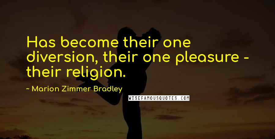 Marion Zimmer Bradley Quotes: Has become their one diversion, their one pleasure - their religion.