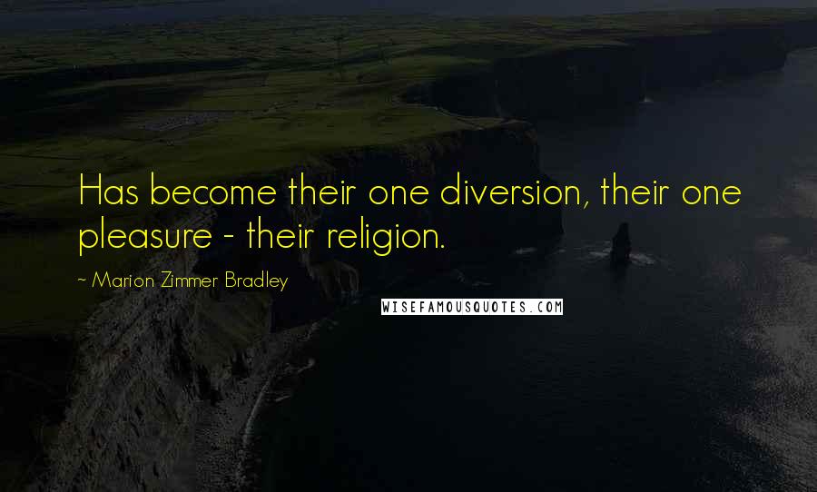 Marion Zimmer Bradley Quotes: Has become their one diversion, their one pleasure - their religion.