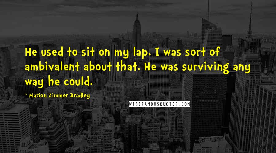 Marion Zimmer Bradley Quotes: He used to sit on my lap. I was sort of ambivalent about that. He was surviving any way he could.