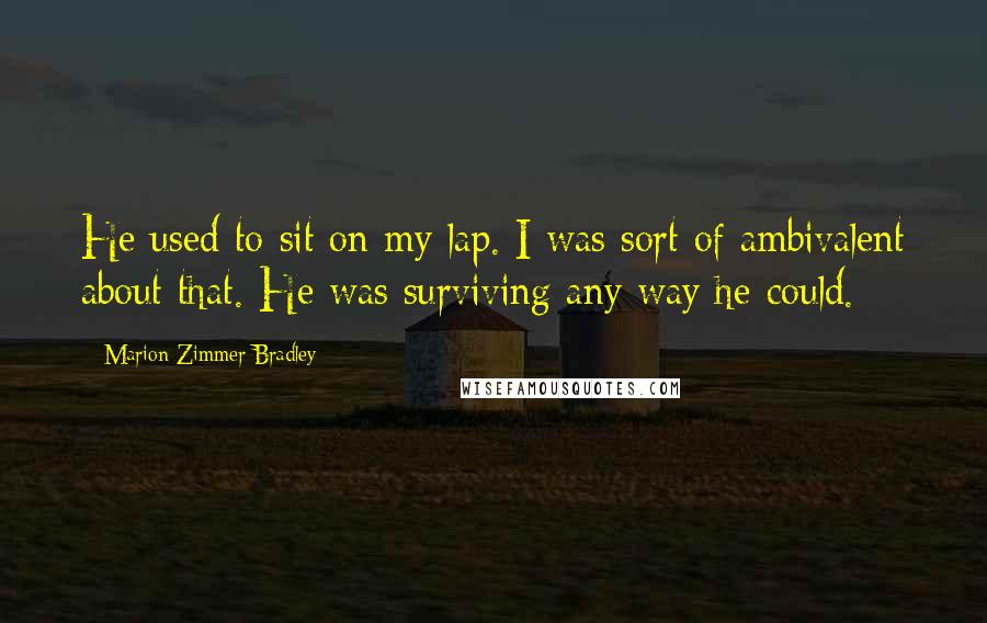 Marion Zimmer Bradley Quotes: He used to sit on my lap. I was sort of ambivalent about that. He was surviving any way he could.