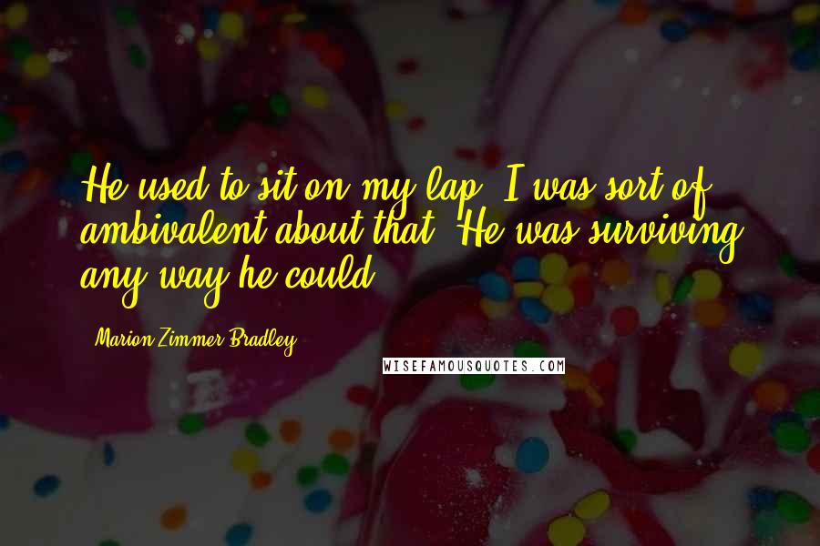 Marion Zimmer Bradley Quotes: He used to sit on my lap. I was sort of ambivalent about that. He was surviving any way he could.