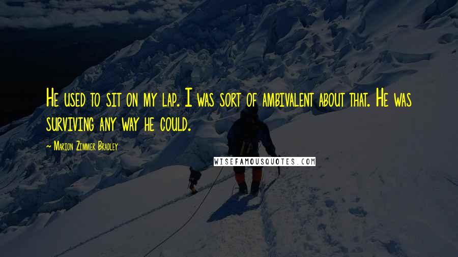 Marion Zimmer Bradley Quotes: He used to sit on my lap. I was sort of ambivalent about that. He was surviving any way he could.