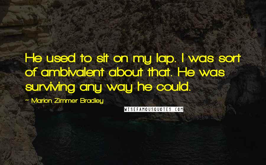 Marion Zimmer Bradley Quotes: He used to sit on my lap. I was sort of ambivalent about that. He was surviving any way he could.