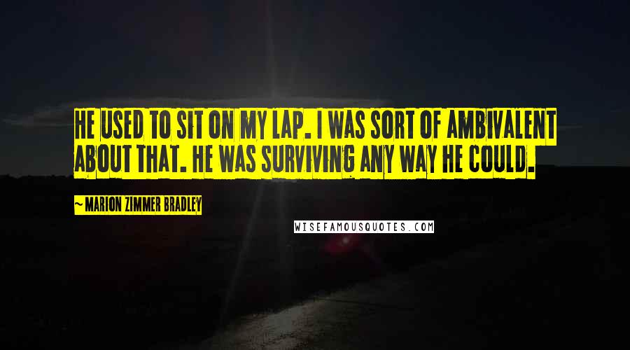 Marion Zimmer Bradley Quotes: He used to sit on my lap. I was sort of ambivalent about that. He was surviving any way he could.