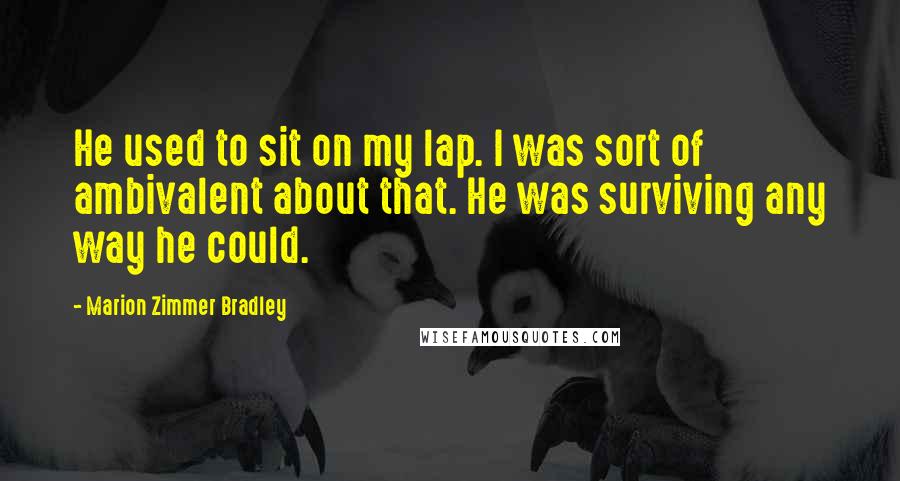Marion Zimmer Bradley Quotes: He used to sit on my lap. I was sort of ambivalent about that. He was surviving any way he could.