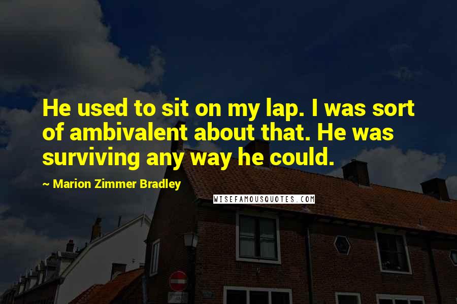 Marion Zimmer Bradley Quotes: He used to sit on my lap. I was sort of ambivalent about that. He was surviving any way he could.