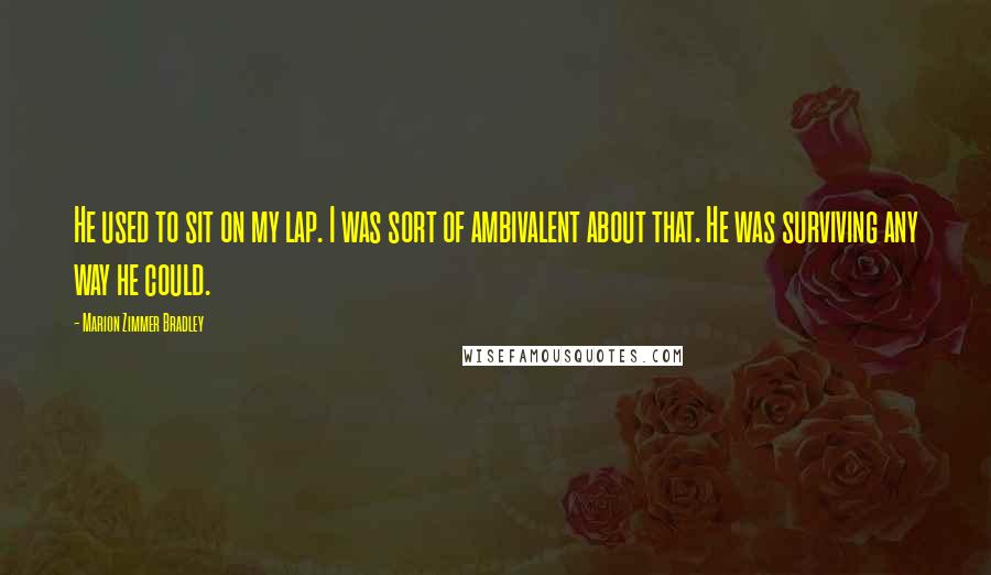 Marion Zimmer Bradley Quotes: He used to sit on my lap. I was sort of ambivalent about that. He was surviving any way he could.