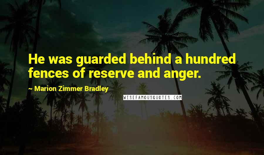 Marion Zimmer Bradley Quotes: He was guarded behind a hundred fences of reserve and anger.