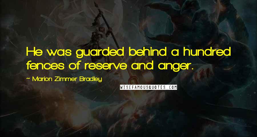 Marion Zimmer Bradley Quotes: He was guarded behind a hundred fences of reserve and anger.