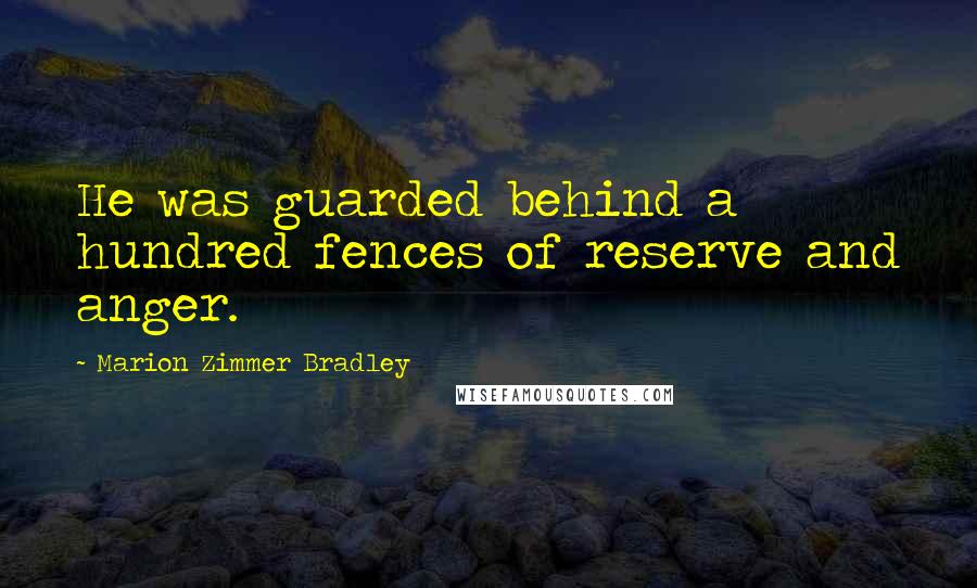 Marion Zimmer Bradley Quotes: He was guarded behind a hundred fences of reserve and anger.