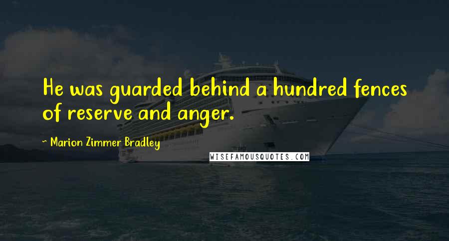 Marion Zimmer Bradley Quotes: He was guarded behind a hundred fences of reserve and anger.