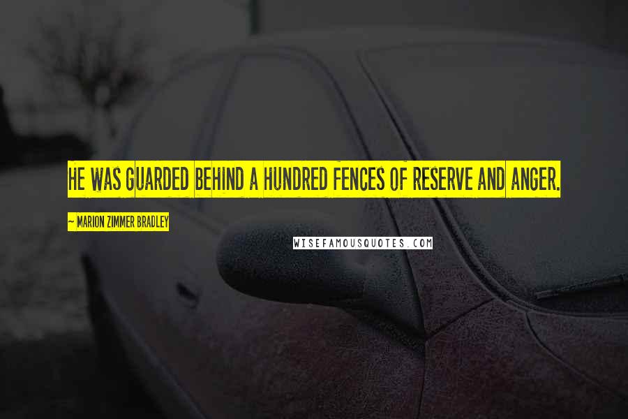 Marion Zimmer Bradley Quotes: He was guarded behind a hundred fences of reserve and anger.