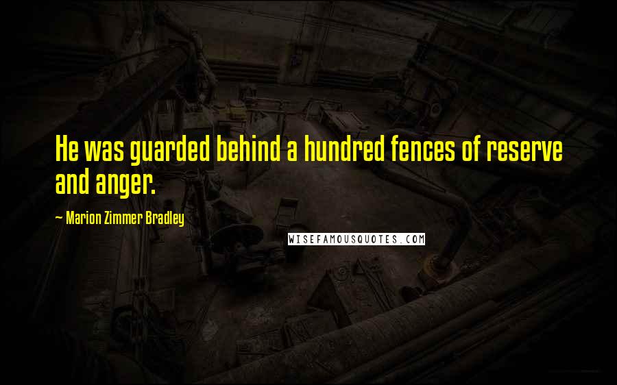 Marion Zimmer Bradley Quotes: He was guarded behind a hundred fences of reserve and anger.