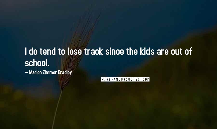 Marion Zimmer Bradley Quotes: I do tend to lose track since the kids are out of school.