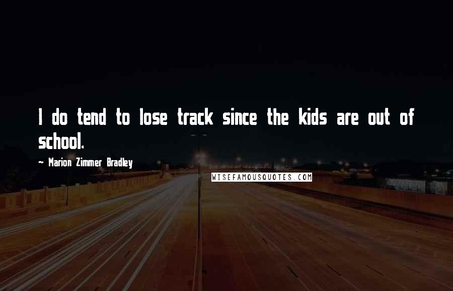 Marion Zimmer Bradley Quotes: I do tend to lose track since the kids are out of school.