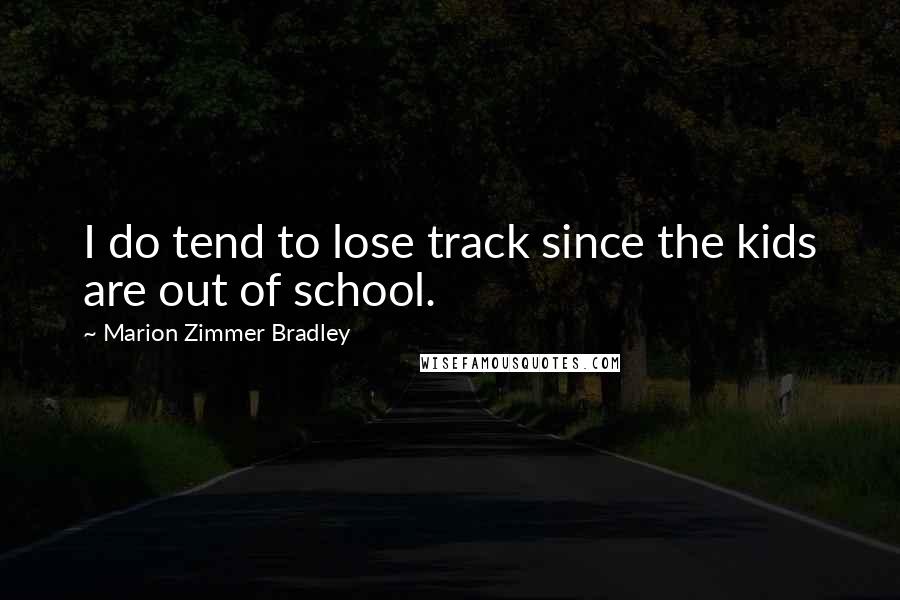 Marion Zimmer Bradley Quotes: I do tend to lose track since the kids are out of school.