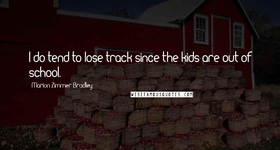 Marion Zimmer Bradley Quotes: I do tend to lose track since the kids are out of school.
