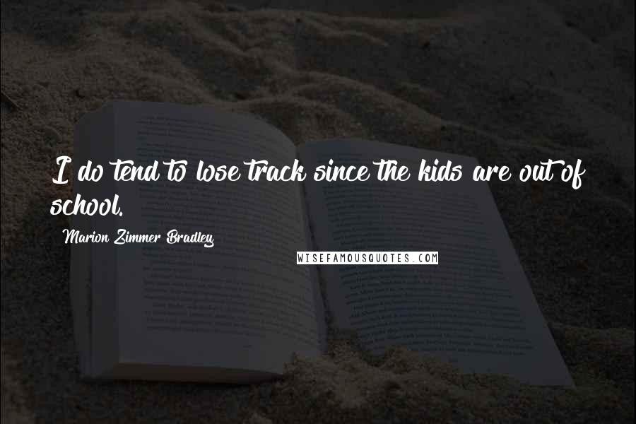 Marion Zimmer Bradley Quotes: I do tend to lose track since the kids are out of school.