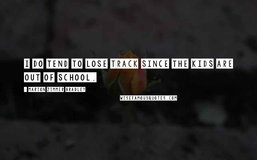 Marion Zimmer Bradley Quotes: I do tend to lose track since the kids are out of school.