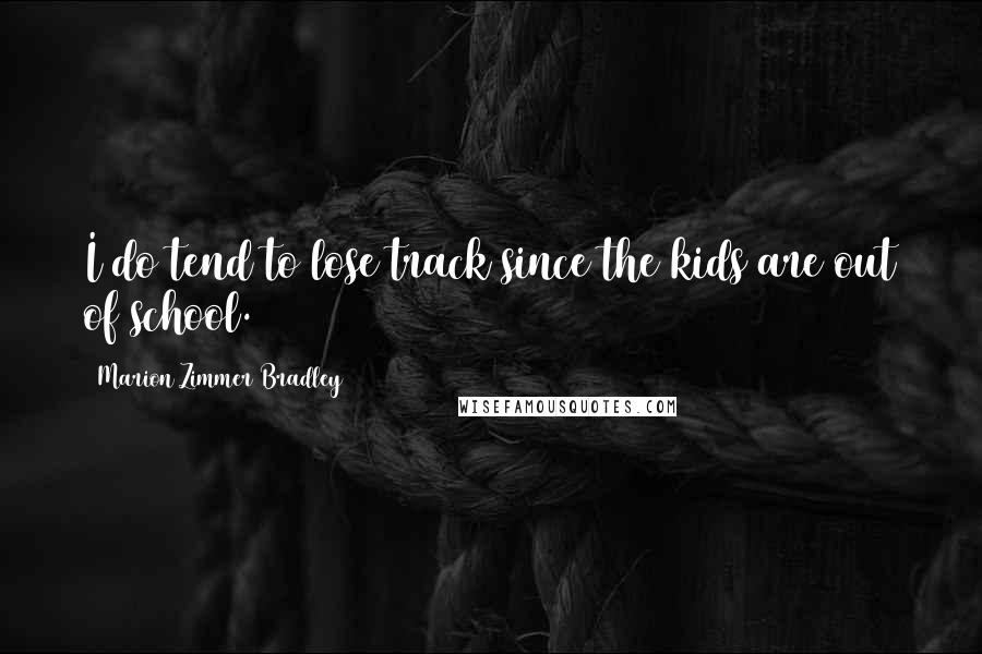 Marion Zimmer Bradley Quotes: I do tend to lose track since the kids are out of school.