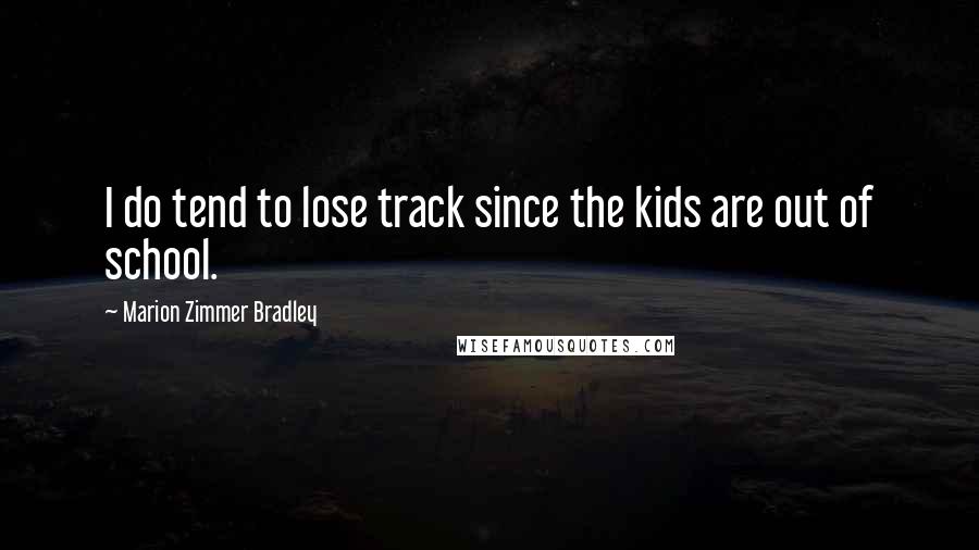 Marion Zimmer Bradley Quotes: I do tend to lose track since the kids are out of school.