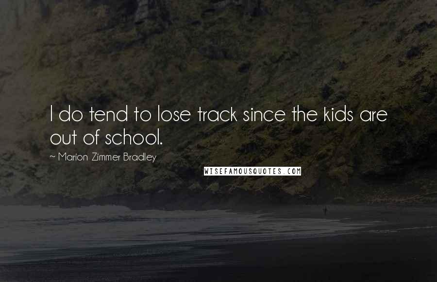 Marion Zimmer Bradley Quotes: I do tend to lose track since the kids are out of school.