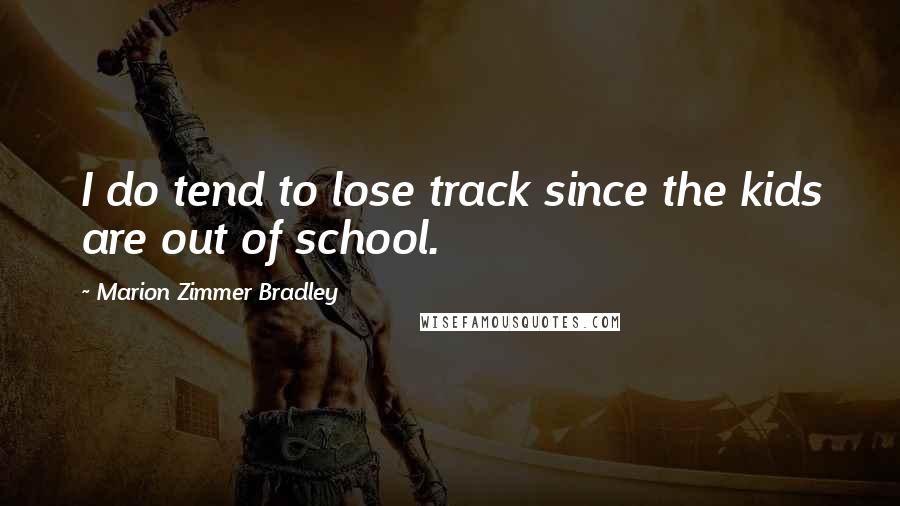 Marion Zimmer Bradley Quotes: I do tend to lose track since the kids are out of school.