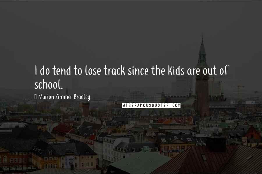 Marion Zimmer Bradley Quotes: I do tend to lose track since the kids are out of school.